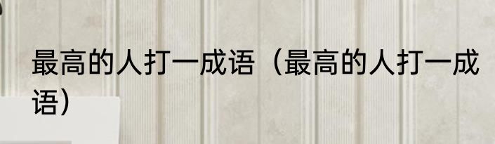 最高的人打一成语（最高的人打一成语）
