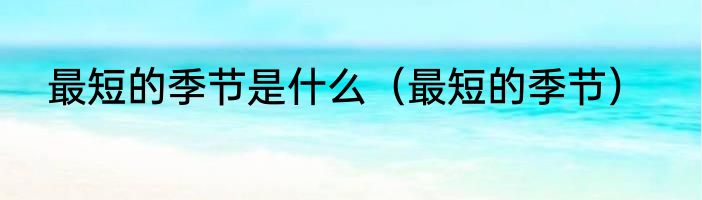 最短的季节是什么（最短的季节）