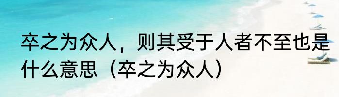 卒之为众人，则其受于人者不至也是什么意思（卒之为众人）