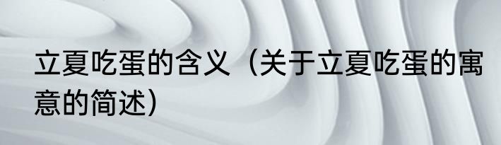 立夏吃蛋的含义（关于立夏吃蛋的寓意的简述）