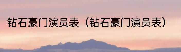钻石豪门演员表（钻石豪门演员表）