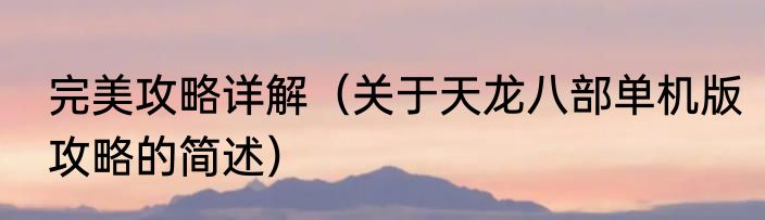 完美攻略详解（关于天龙八部单机版攻略的简述）