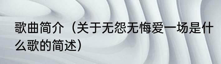 歌曲简介（关于无怨无悔爱一场是什么歌的简述）