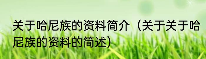 关于哈尼族的资料简介（关于关于哈尼族的资料的简述）
