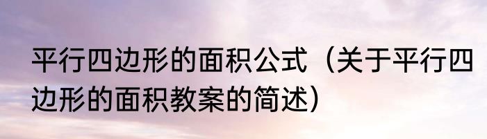 平行四边形的面积公式（关于平行四边形的面积教案的简述）