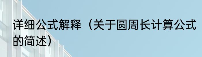 详细公式解释（关于圆周长计算公式的简述）