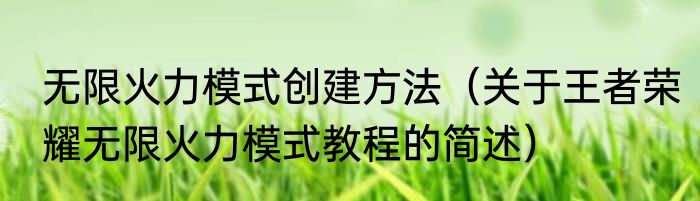 无限火力模式创建方法（关于王者荣耀无限火力模式教程的简述）