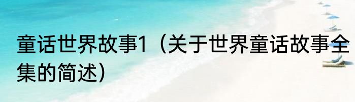 童话世界故事1（关于世界童话故事全集的简述）