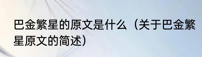 巴金繁星的原文是什么（关于巴金繁星原文的简述）