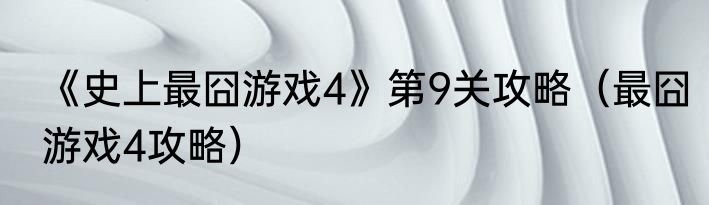 《史上最囧游戏4》第9关攻略（最囧游戏4攻略）