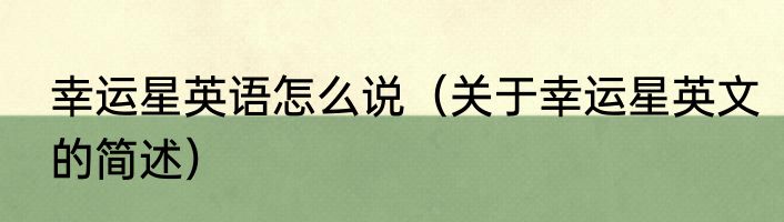 幸运星英语怎么说（关于幸运星英文的简述）
