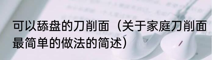 可以舔盘的刀削面（关于家庭刀削面最简单的做法的简述）