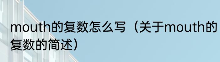 mouth的复数怎么写（关于mouth的复数的简述）