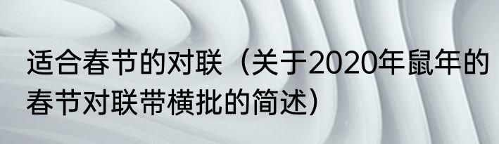适合春节的对联（关于2020年鼠年的春节对联带横批的简述）