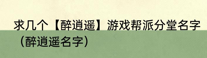求几个【醉逍遥】游戏帮派分堂名字（醉逍遥名字）