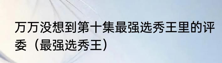 万万没想到第十集最强选秀王里的评委（最强选秀王）