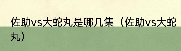 佐助vs大蛇丸是哪几集（佐助vs大蛇丸）