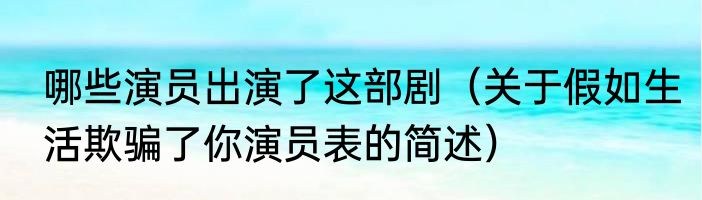 哪些演员出演了这部剧（关于假如生活欺骗了你演员表的简述）