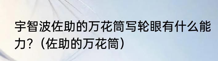 宇智波佐助的万花筒写轮眼有什么能力?（佐助的万花筒）