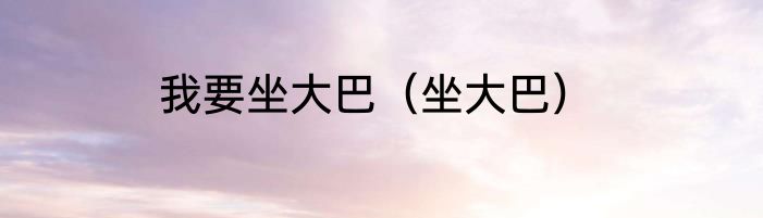 我要坐大巴（坐大巴）