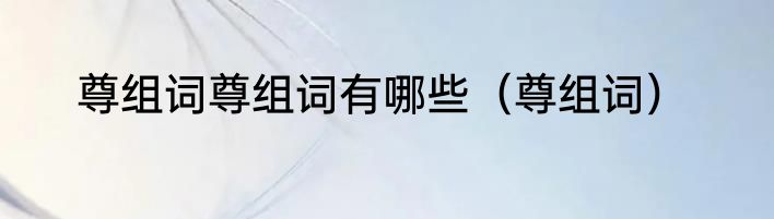 尊组词尊组词有哪些（尊组词）