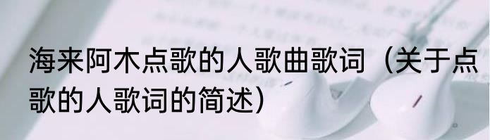 海来阿木点歌的人歌曲歌词（关于点歌的人歌词的简述）