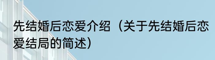 先结婚后恋爱介绍（关于先结婚后恋爱结局的简述）