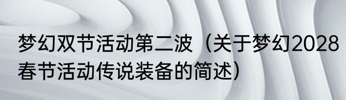 梦幻双节活动第二波（关于梦幻2028春节活动传说装备的简述）