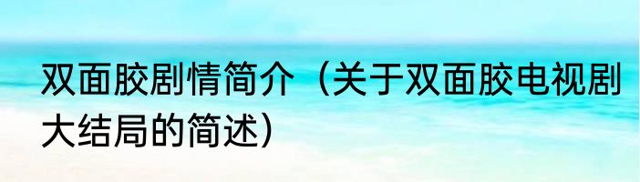 双面胶剧情简介（关于双面胶电视剧大结局的简述）