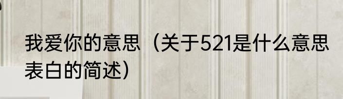 我爱你的意思（关于521是什么意思表白的简述）