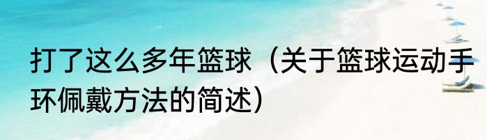 打了这么多年篮球（关于篮球运动手环佩戴方法的简述）