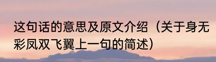 这句话的意思及原文介绍（关于身无彩凤双飞翼上一句的简述）