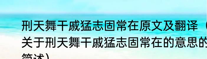 刑天舞干戚猛志固常在原文及翻译（关于刑天舞干戚猛志固常在的意思的简述）