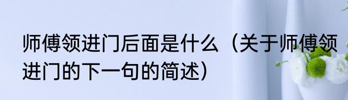 师傅领进门后面是什么（关于师傅领进门的下一句的简述）
