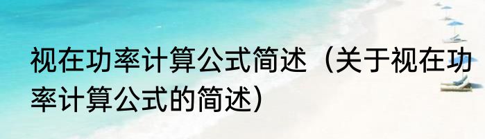 视在功率计算公式简述（关于视在功率计算公式的简述）