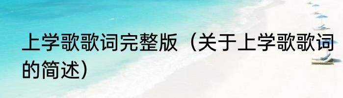 上学歌歌词完整版（关于上学歌歌词的简述）