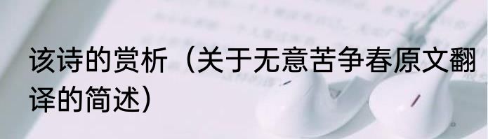 该诗的赏析（关于无意苦争春原文翻译的简述）