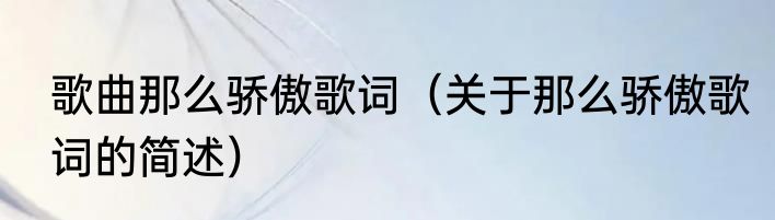 歌曲那么骄傲歌词（关于那么骄傲歌词的简述）