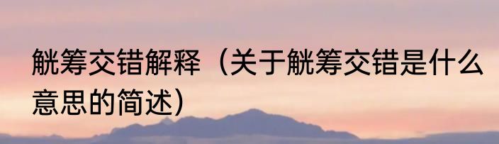觥筹交错解释（关于觥筹交错是什么意思的简述）