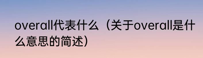 overall代表什么（关于overall是什么意思的简述）