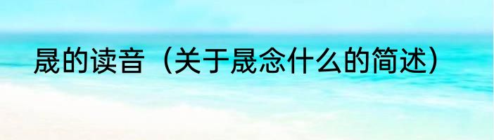 晟的读音（关于晟念什么的简述）