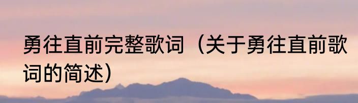 勇往直前完整歌词（关于勇往直前歌词的简述）