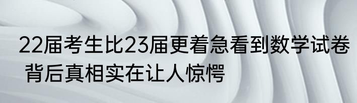 22届考生比23届更着急看到数学试卷 背后真相实在让人惊愕