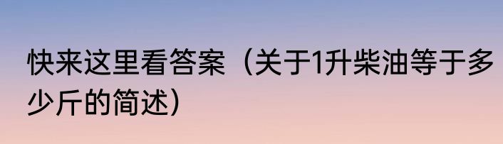 快来这里看答案（关于1升柴油等于多少斤的简述）