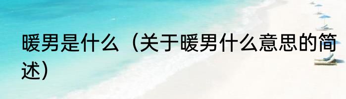 暖男是什么（关于暖男什么意思的简述）