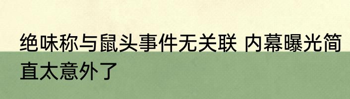 绝味称与鼠头事件无关联 内幕曝光简直太意外了