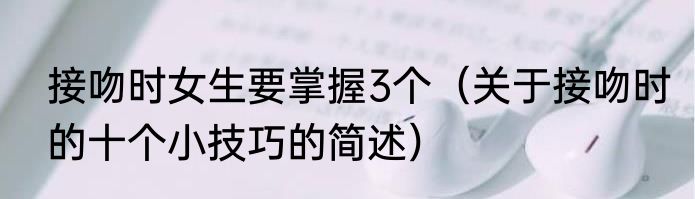 接吻时女生要掌握3个（关于接吻时的十个小技巧的简述）