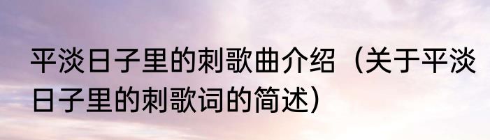 平淡日子里的刺歌曲介绍（关于平淡日子里的刺歌词的简述）