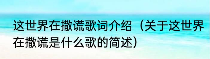 这世界在撒谎歌词介绍（关于这世界在撒谎是什么歌的简述）
