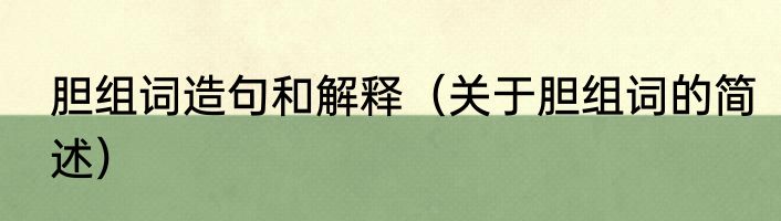 胆组词造句和解释（关于胆组词的简述）